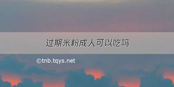 过期米粉成人可以吃吗