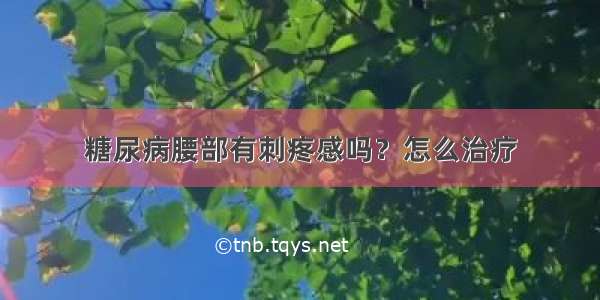 糖尿病腰部有刺疼感吗？怎么治疗