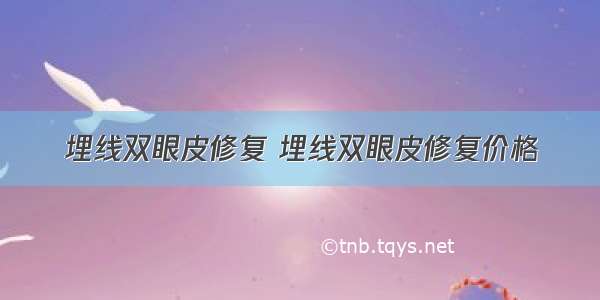 埋线双眼皮修复 埋线双眼皮修复价格