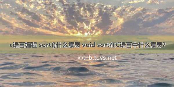 c语言编程 sort()什么意思 void sort在C语言中什么意思？