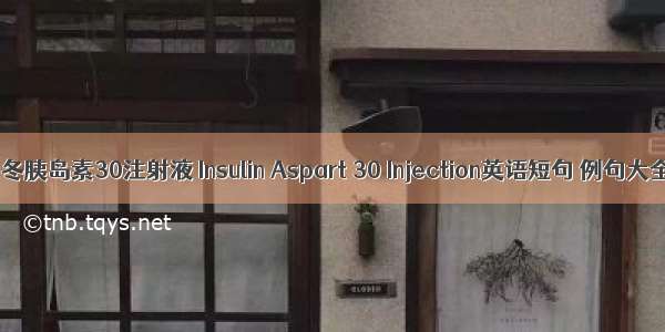 门冬胰岛素30注射液 Insulin Aspart 30 Injection英语短句 例句大全