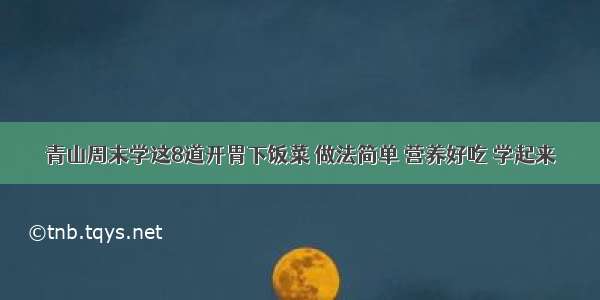 青山周末学这8道开胃下饭菜 做法简单 营养好吃 学起来