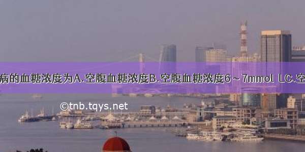 可诊断为糖尿病的血糖浓度为A.空腹血糖浓度B.空腹血糖浓度6～7mmol／LC.空腹血糖浓度7