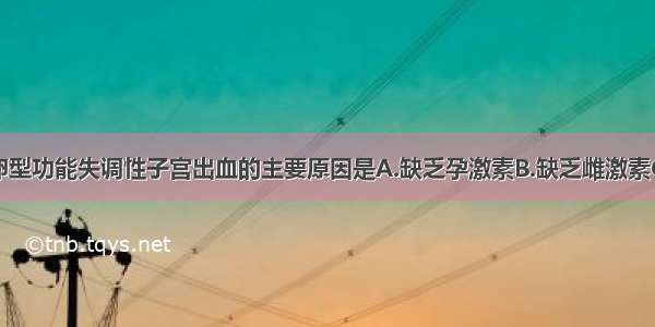 青春期无排卵型功能失调性子宫出血的主要原因是A.缺乏孕激素B.缺乏雌激素C.凝血功能异