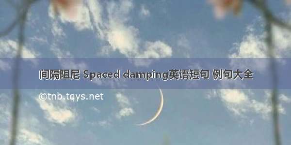 间隔阻尼 Spaced damping英语短句 例句大全