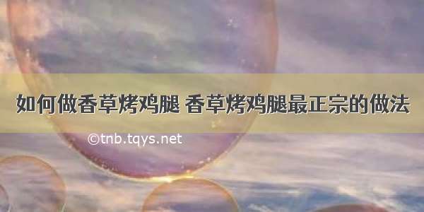 如何做香草烤鸡腿 香草烤鸡腿最正宗的做法