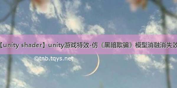 【unity shader】unity游戏特效-仿《黑暗欺骗》模型消融消失效果