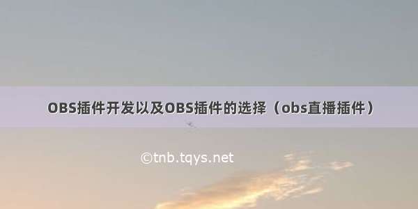 OBS插件开发以及OBS插件的选择（obs直播插件）