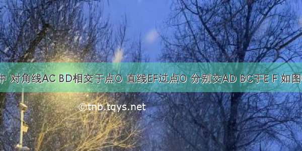 在?ABCD中 对角线AC BD相交于点O 直线EF过点O 分别交AD BC于E F 如图①（1）求