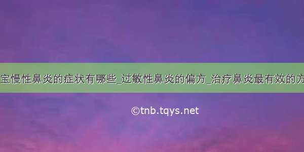 宝宝慢性鼻炎的症状有哪些_过敏性鼻炎的偏方_治疗鼻炎最有效的方法