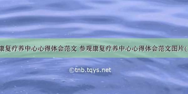 参观康复疗养中心心得体会范文 参观康复疗养中心心得体会范文图片(七篇)