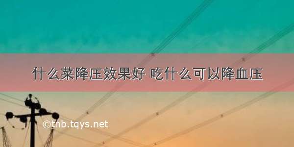 什么菜降压效果好 吃什么可以降血压