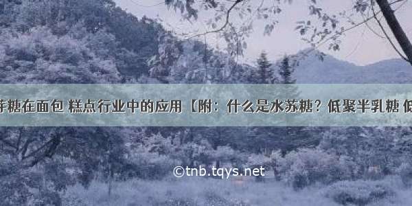 低聚异麦芽糖在面包 糕点行业中的应用【附：什么是水苏糖？低聚半乳糖 低聚果糖 低