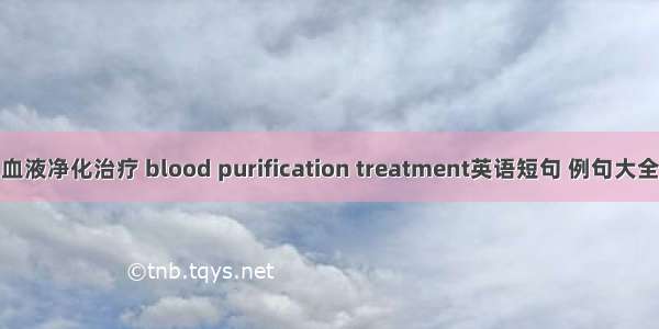 血液净化治疗 blood purification treatment英语短句 例句大全