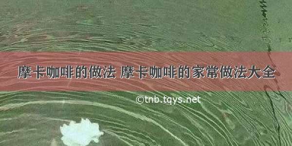 摩卡咖啡的做法 摩卡咖啡的家常做法大全