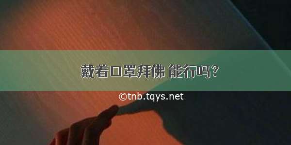 ​戴着口罩拜佛 能行吗？