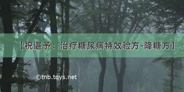 【祝谌予：治疗糖尿病特效验方-降糖方】