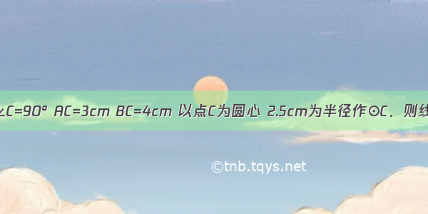 Rt△ABC中 ∠C=90° AC=3cm BC=4cm 以点C为圆心 2.5cm为半径作⊙C．则线段AB的中