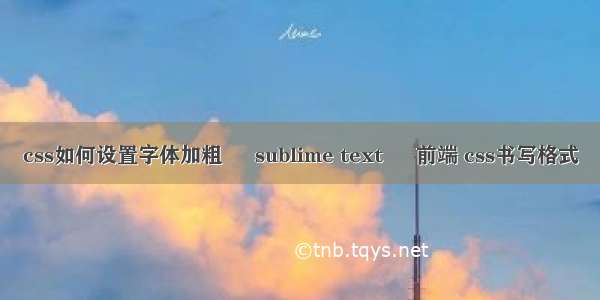 css如何设置字体加粗 – sublime text – 前端 css书写格式