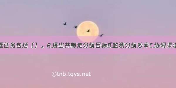 分销渠道管理任务包括（）。A.提出并制定分销目标B.监测分销效率C.协调渠道成员关系D.