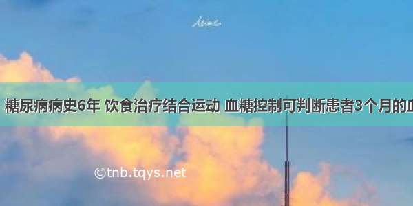 男性 64岁 糖尿病病史6年 饮食治疗结合运动 血糖控制可判断患者3个月的血糖控制情