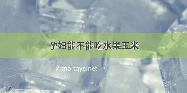 孕妇能不能吃水果玉米