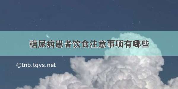 糖尿病患者饮食注意事项有哪些