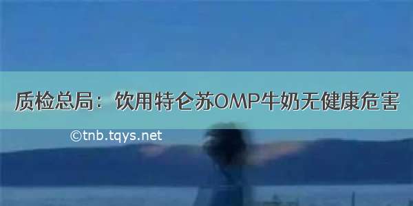 质检总局：饮用特仑苏OMP牛奶无健康危害