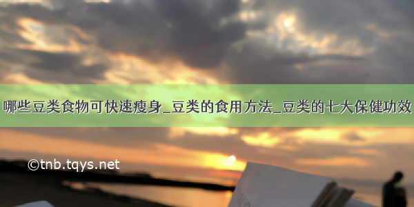 哪些豆类食物可快速瘦身_豆类的食用方法_豆类的七大保健功效