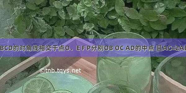 在平行四边形ABCD的对角线相交于点O．E F P分别OB OC AD的中点 且AC=2AB 求证：EP=EF．