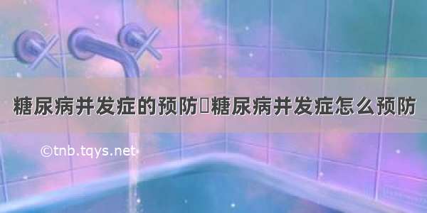 糖尿病并发症的预防	糖尿病并发症怎么预防