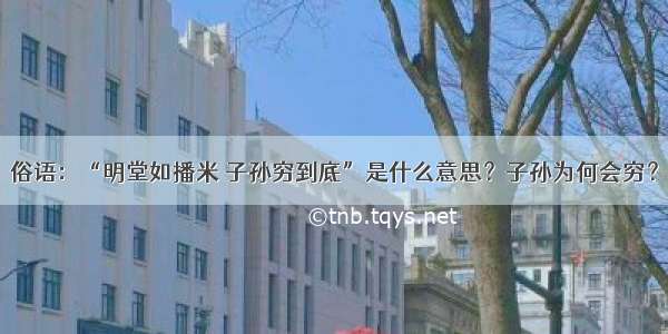 俗语：“明堂如播米 子孙穷到底”是什么意思？子孙为何会穷？