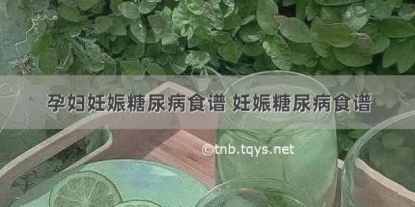 孕妇妊娠糖尿病食谱 妊娠糖尿病食谱