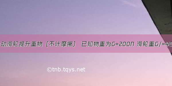 如图所示 用一个动滑轮提升重物（不计摩擦） 已知物重为G=200N 滑轮重G/=40N 使重物匀速上