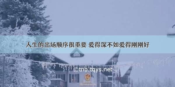 人生的出场顺序很重要 爱得深不如爱得刚刚好