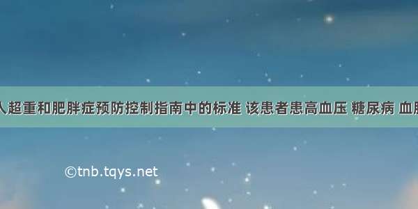 按中国成人超重和肥胖症预防控制指南中的标准 该患者患高血压 糖尿病 血脂异常的风