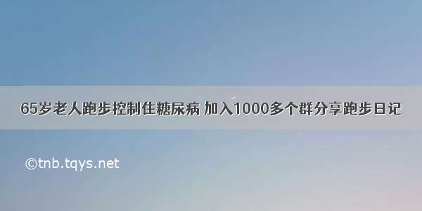 65岁老人跑步控制住糖尿病 加入1000多个群分享跑步日记