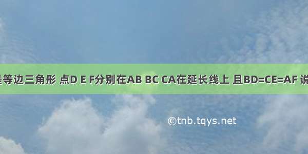 △ABC是等边三角形 点D E F分别在AB BC CA在延长线上 且BD=CE=AF 说明△DEF