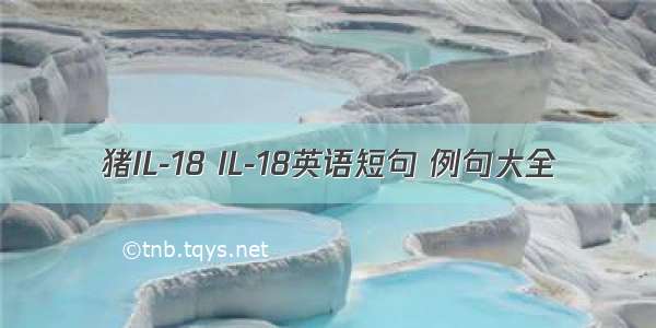 猪IL-18 IL-18英语短句 例句大全