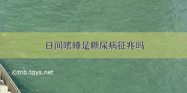 日间嗜睡是糖尿病征兆吗