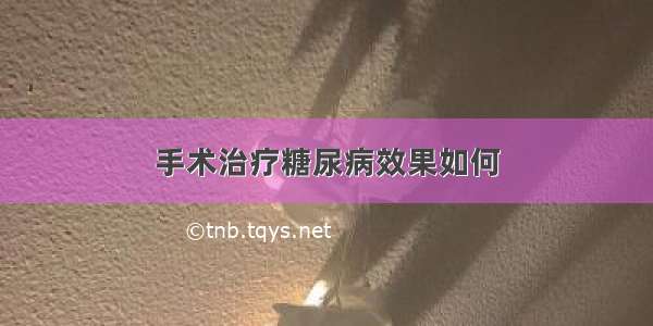 手术治疗糖尿病效果如何