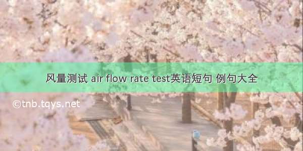 风量测试 air flow rate test英语短句 例句大全