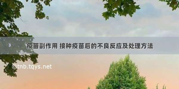 疫苗副作用 接种疫苗后的不良反应及处理方法