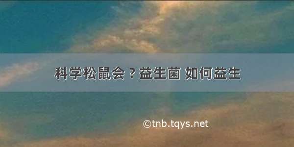 科学松鼠会 ? 益生菌 如何益生