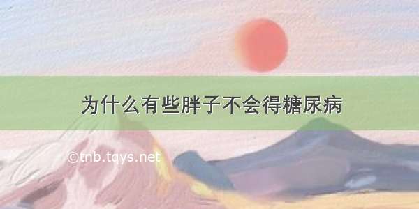 为什么有些胖子不会得糖尿病