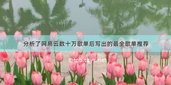 分析了网易云数十万歌单后写出的最全歌单推荐