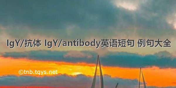 IgY/抗体 IgY/antibody英语短句 例句大全