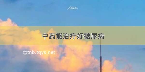 中药能治疗好糖尿病