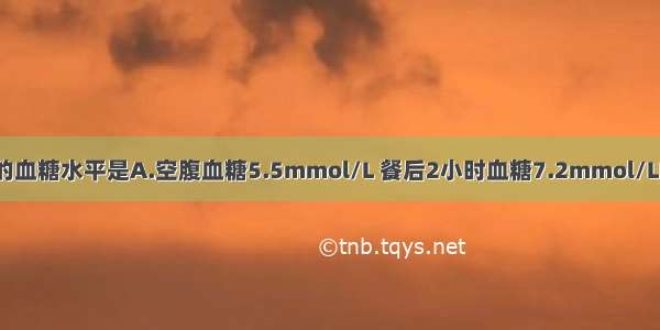 可诊断糖尿病的血糖水平是A.空腹血糖5.5mmol/L 餐后2小时血糖7.2mmol/LB.空腹血糖5.8