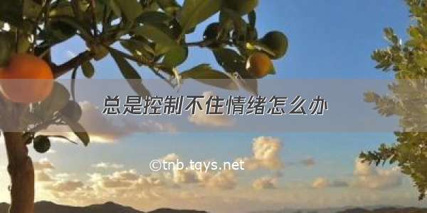 总是控制不住情绪怎么办